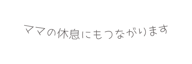 ママの休息にもつながります